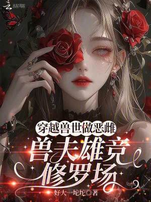 穿越兽世做恶雌，兽夫雄竞修罗场